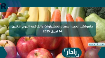 متفوتش الخبر: أسعار الخضراوات والفاكهة اليوم الإثنين 14 أبريل 2025